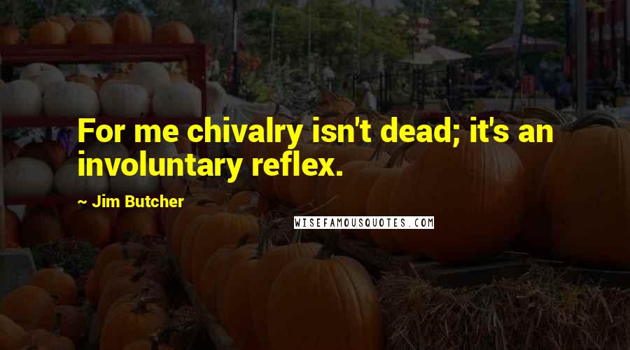 Jim Butcher Quotes: For me chivalry isn't dead; it's an involuntary reflex.