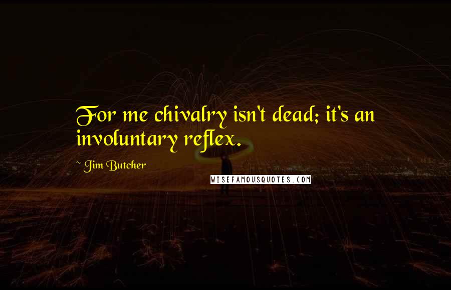 Jim Butcher Quotes: For me chivalry isn't dead; it's an involuntary reflex.