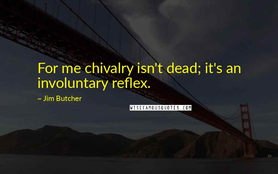 Jim Butcher Quotes: For me chivalry isn't dead; it's an involuntary reflex.