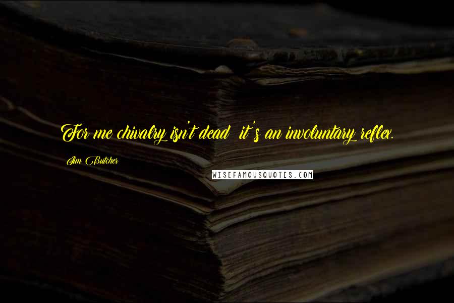 Jim Butcher Quotes: For me chivalry isn't dead; it's an involuntary reflex.