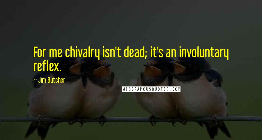 Jim Butcher Quotes: For me chivalry isn't dead; it's an involuntary reflex.