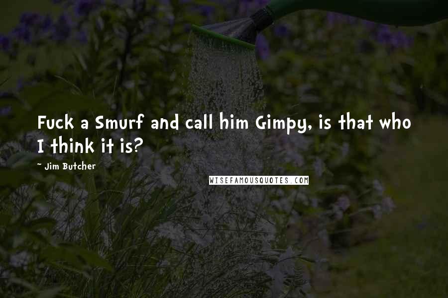 Jim Butcher Quotes: Fuck a Smurf and call him Gimpy, is that who I think it is?