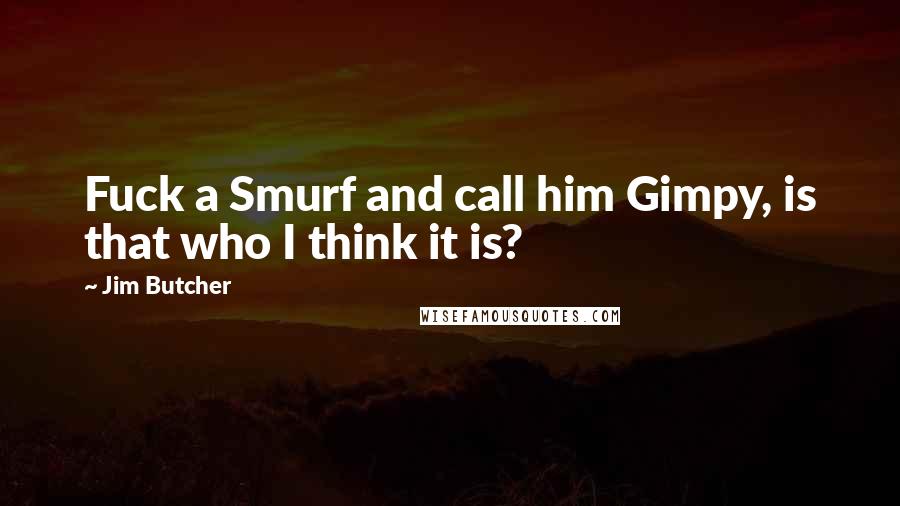 Jim Butcher Quotes: Fuck a Smurf and call him Gimpy, is that who I think it is?