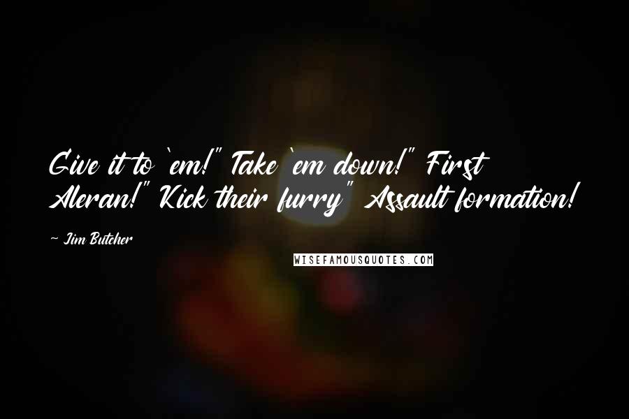 Jim Butcher Quotes: Give it to 'em!" Take 'em down!" First Aleran!" Kick their furry" Assault formation!
