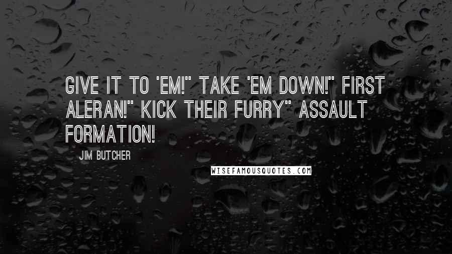 Jim Butcher Quotes: Give it to 'em!" Take 'em down!" First Aleran!" Kick their furry" Assault formation!