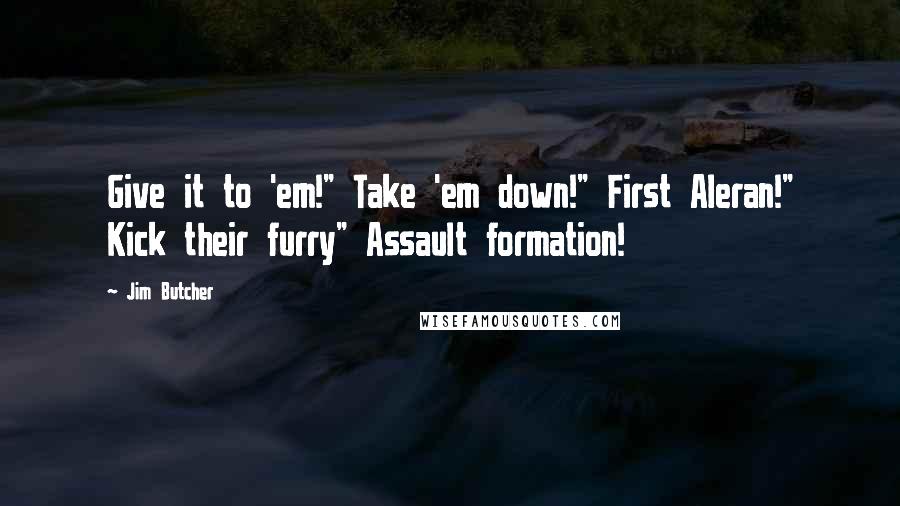 Jim Butcher Quotes: Give it to 'em!" Take 'em down!" First Aleran!" Kick their furry" Assault formation!