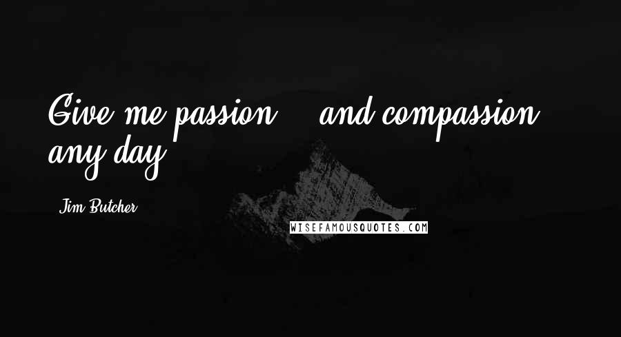 Jim Butcher Quotes: Give me passion -- and compassion -- any day.