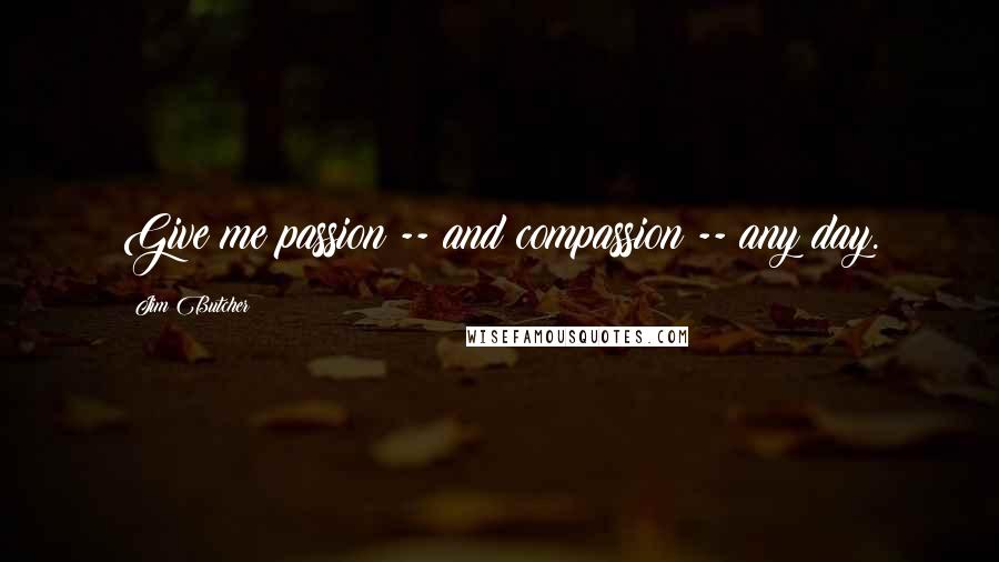 Jim Butcher Quotes: Give me passion -- and compassion -- any day.
