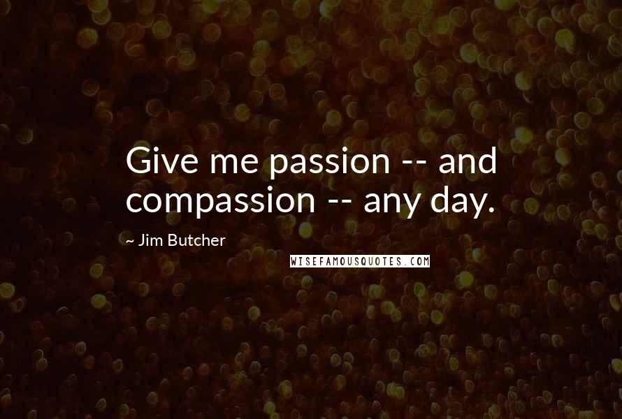 Jim Butcher Quotes: Give me passion -- and compassion -- any day.