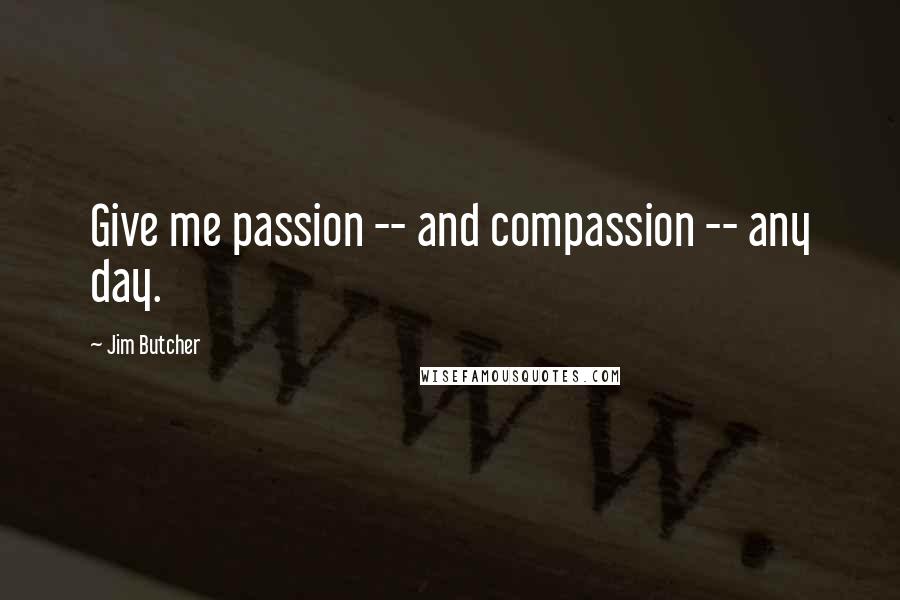 Jim Butcher Quotes: Give me passion -- and compassion -- any day.