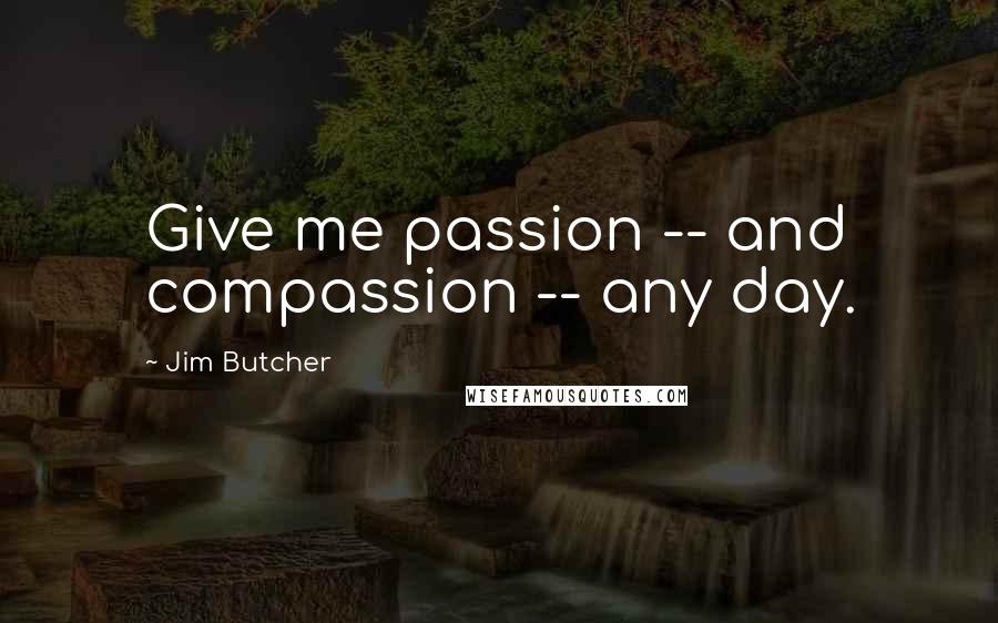 Jim Butcher Quotes: Give me passion -- and compassion -- any day.