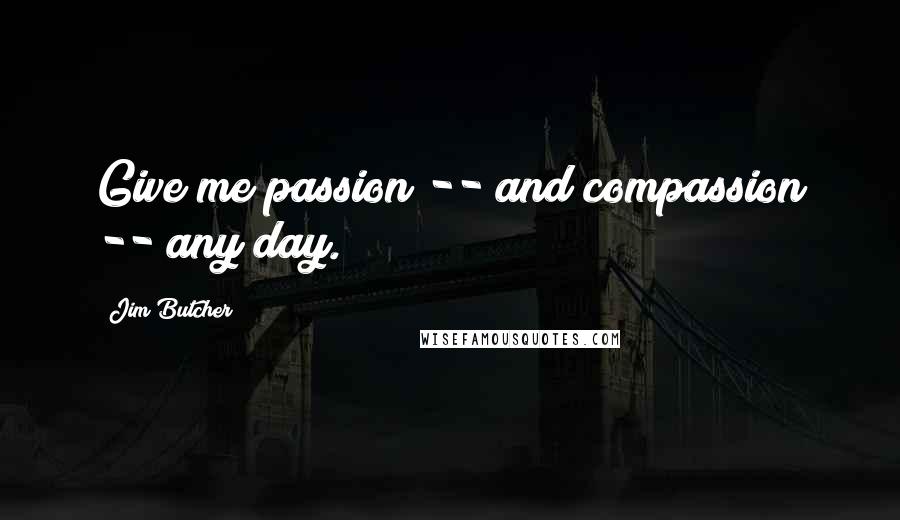 Jim Butcher Quotes: Give me passion -- and compassion -- any day.