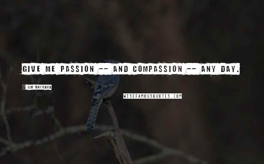 Jim Butcher Quotes: Give me passion -- and compassion -- any day.