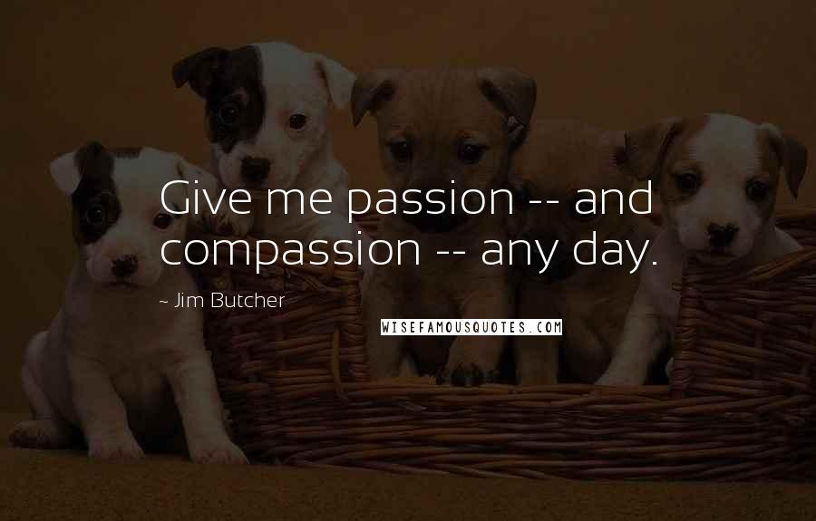 Jim Butcher Quotes: Give me passion -- and compassion -- any day.