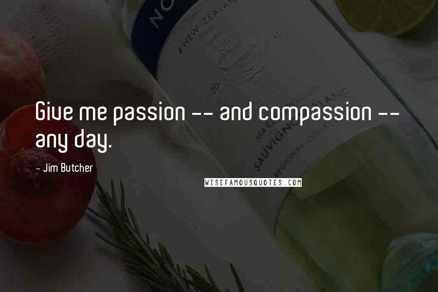 Jim Butcher Quotes: Give me passion -- and compassion -- any day.