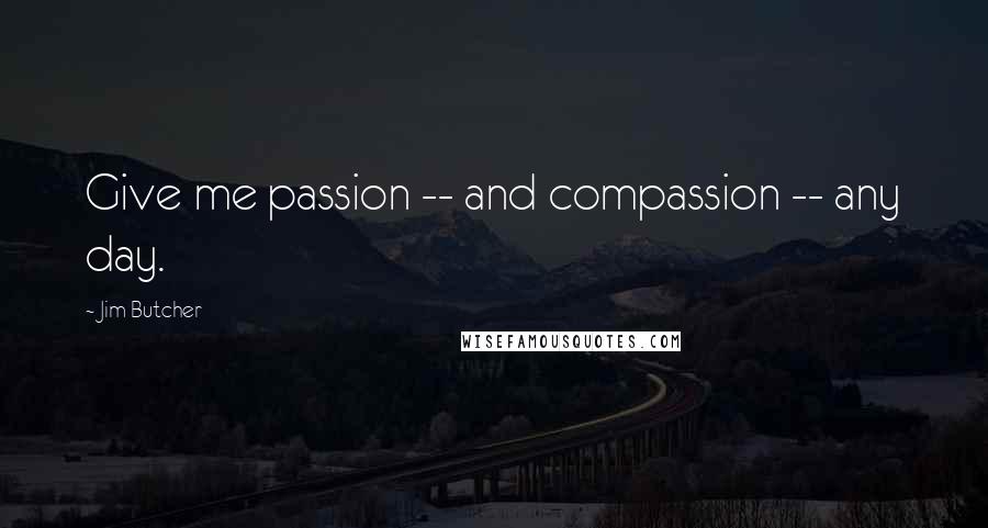 Jim Butcher Quotes: Give me passion -- and compassion -- any day.