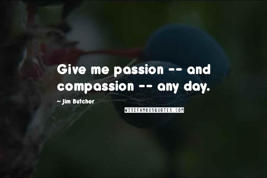 Jim Butcher Quotes: Give me passion -- and compassion -- any day.