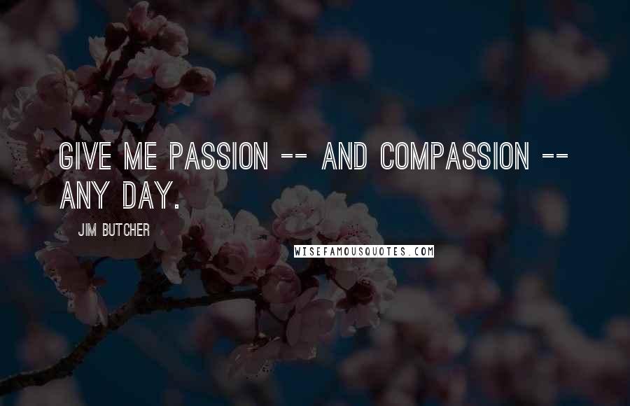 Jim Butcher Quotes: Give me passion -- and compassion -- any day.