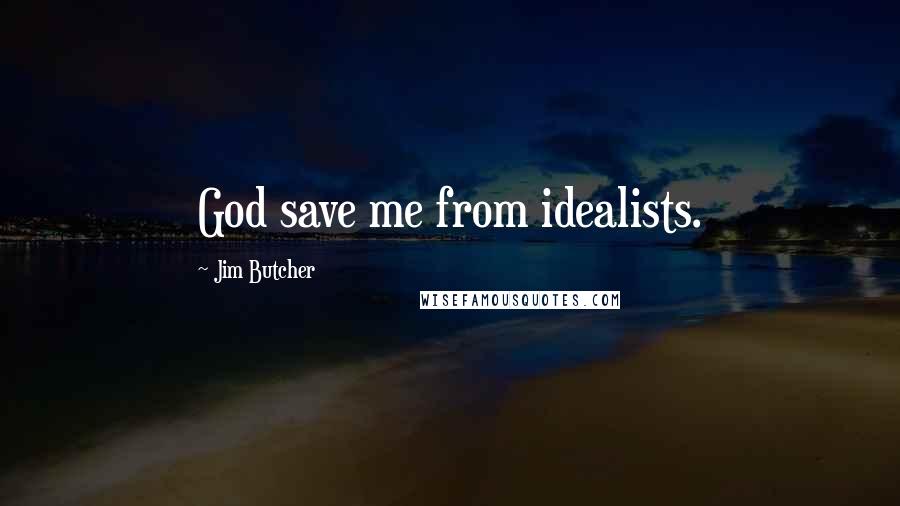 Jim Butcher Quotes: God save me from idealists.