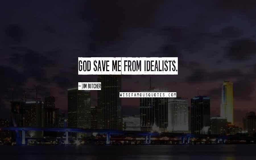 Jim Butcher Quotes: God save me from idealists.