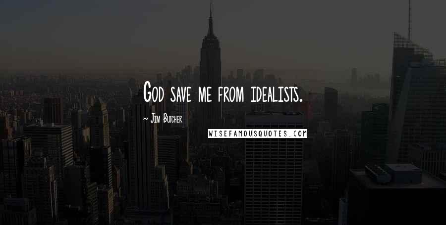 Jim Butcher Quotes: God save me from idealists.