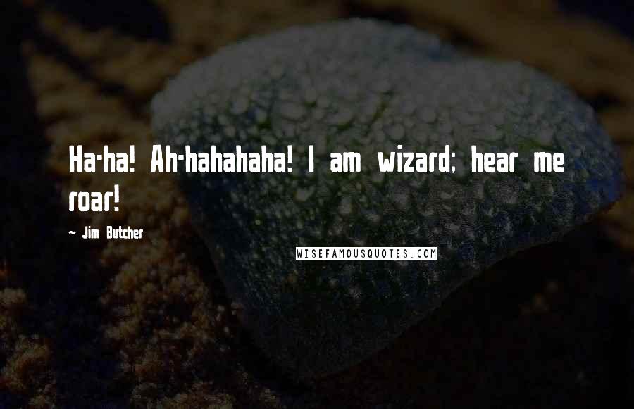 Jim Butcher Quotes: Ha-ha! Ah-hahahaha! I am wizard; hear me roar!