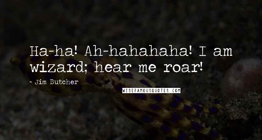 Jim Butcher Quotes: Ha-ha! Ah-hahahaha! I am wizard; hear me roar!