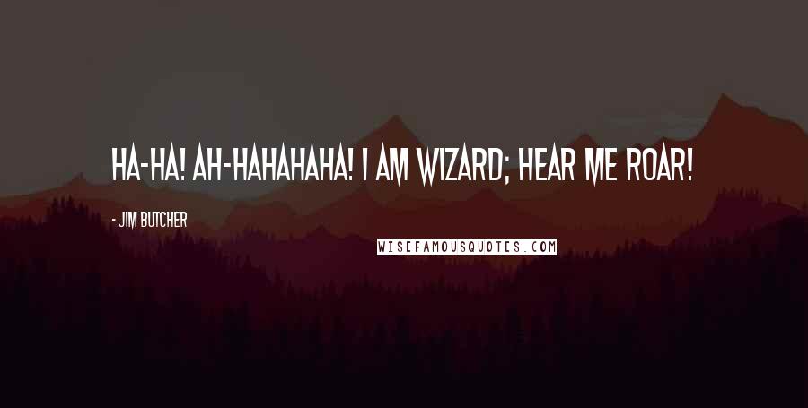 Jim Butcher Quotes: Ha-ha! Ah-hahahaha! I am wizard; hear me roar!