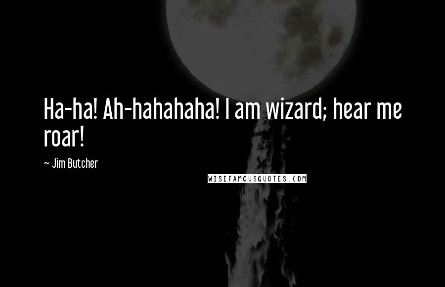 Jim Butcher Quotes: Ha-ha! Ah-hahahaha! I am wizard; hear me roar!