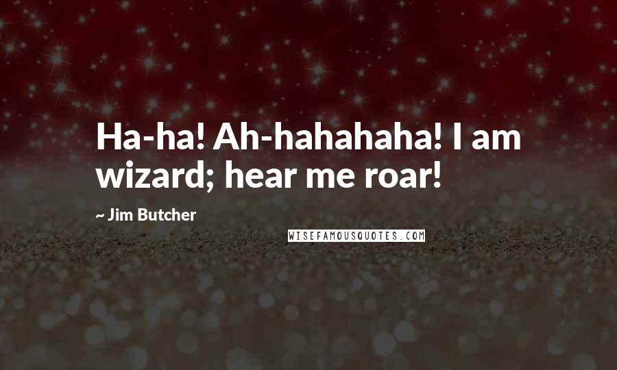 Jim Butcher Quotes: Ha-ha! Ah-hahahaha! I am wizard; hear me roar!