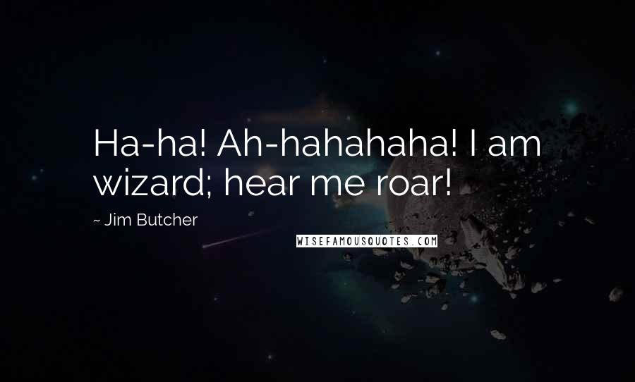 Jim Butcher Quotes: Ha-ha! Ah-hahahaha! I am wizard; hear me roar!