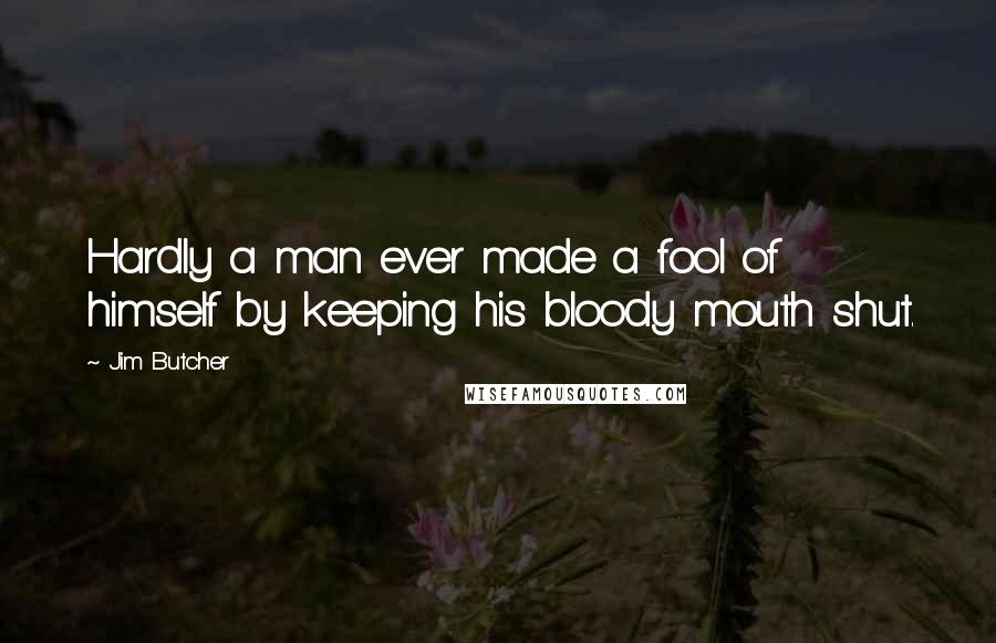 Jim Butcher Quotes: Hardly a man ever made a fool of himself by keeping his bloody mouth shut.