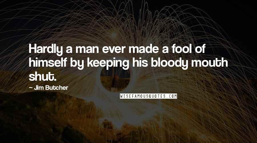 Jim Butcher Quotes: Hardly a man ever made a fool of himself by keeping his bloody mouth shut.