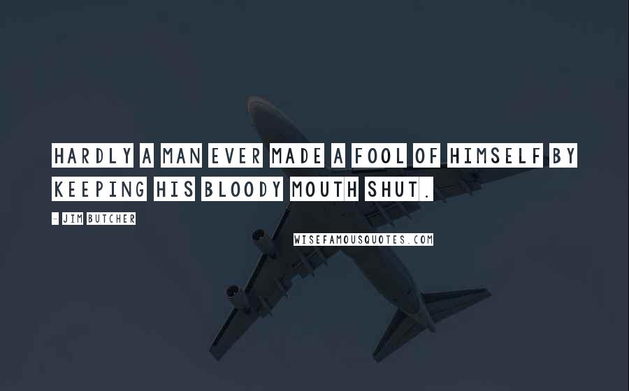 Jim Butcher Quotes: Hardly a man ever made a fool of himself by keeping his bloody mouth shut.