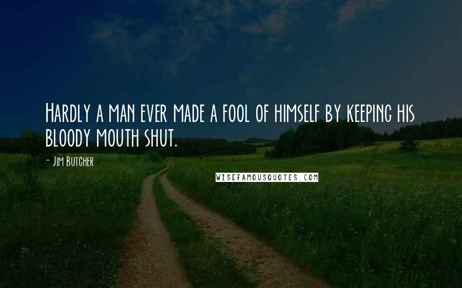 Jim Butcher Quotes: Hardly a man ever made a fool of himself by keeping his bloody mouth shut.