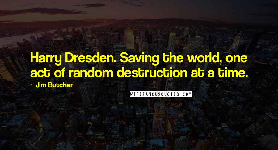 Jim Butcher Quotes: Harry Dresden. Saving the world, one act of random destruction at a time.