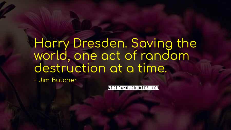 Jim Butcher Quotes: Harry Dresden. Saving the world, one act of random destruction at a time.