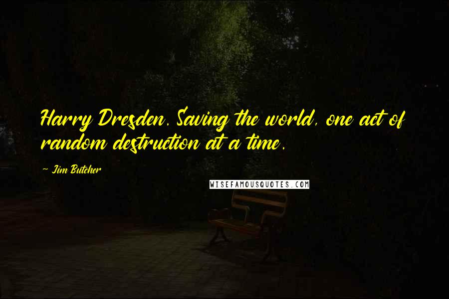 Jim Butcher Quotes: Harry Dresden. Saving the world, one act of random destruction at a time.