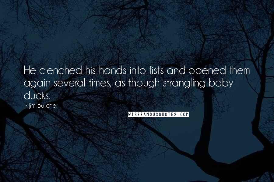 Jim Butcher Quotes: He clenched his hands into fists and opened them again several times, as though strangling baby ducks.