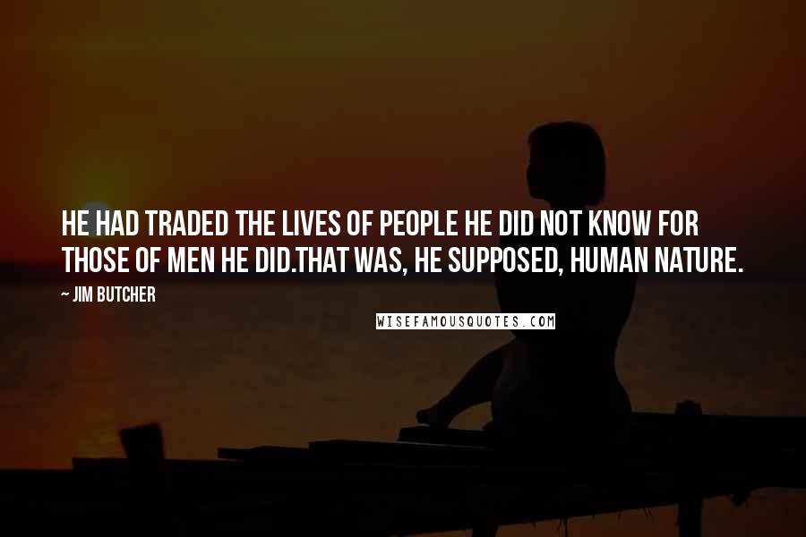 Jim Butcher Quotes: He had traded the lives of people he did not know for those of men he did.That was, he supposed, human nature.