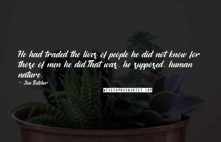 Jim Butcher Quotes: He had traded the lives of people he did not know for those of men he did.That was, he supposed, human nature.