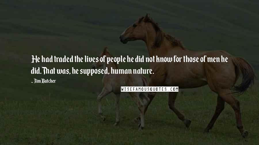 Jim Butcher Quotes: He had traded the lives of people he did not know for those of men he did.That was, he supposed, human nature.