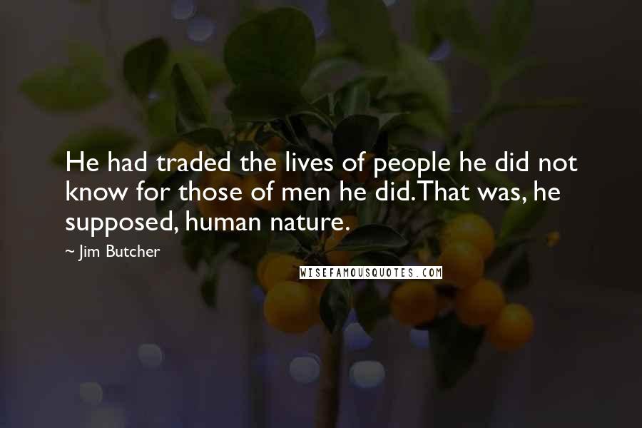 Jim Butcher Quotes: He had traded the lives of people he did not know for those of men he did.That was, he supposed, human nature.