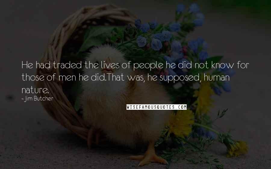 Jim Butcher Quotes: He had traded the lives of people he did not know for those of men he did.That was, he supposed, human nature.