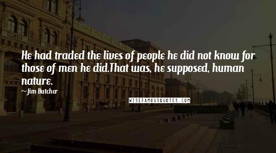 Jim Butcher Quotes: He had traded the lives of people he did not know for those of men he did.That was, he supposed, human nature.