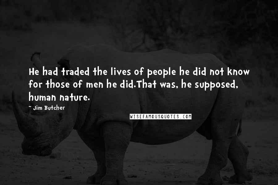 Jim Butcher Quotes: He had traded the lives of people he did not know for those of men he did.That was, he supposed, human nature.