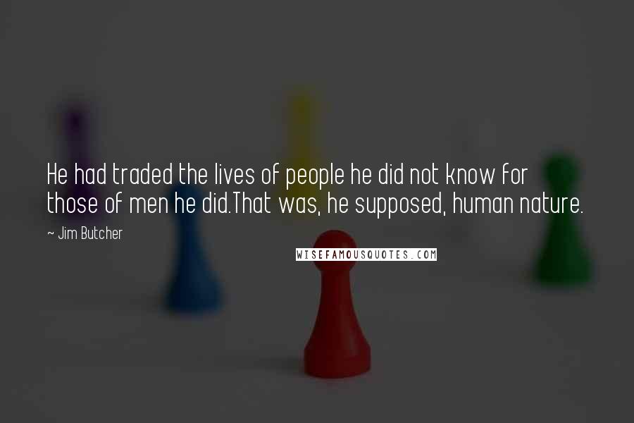 Jim Butcher Quotes: He had traded the lives of people he did not know for those of men he did.That was, he supposed, human nature.