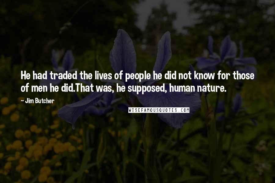 Jim Butcher Quotes: He had traded the lives of people he did not know for those of men he did.That was, he supposed, human nature.