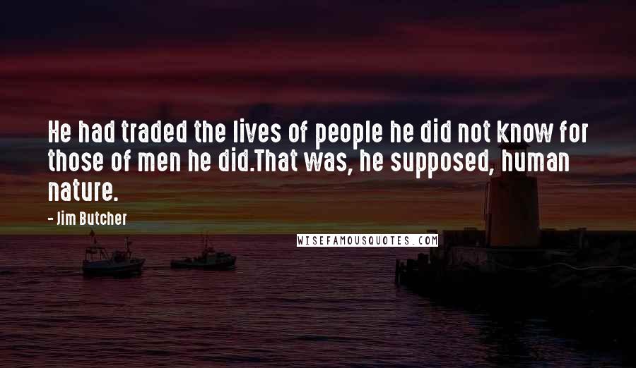 Jim Butcher Quotes: He had traded the lives of people he did not know for those of men he did.That was, he supposed, human nature.