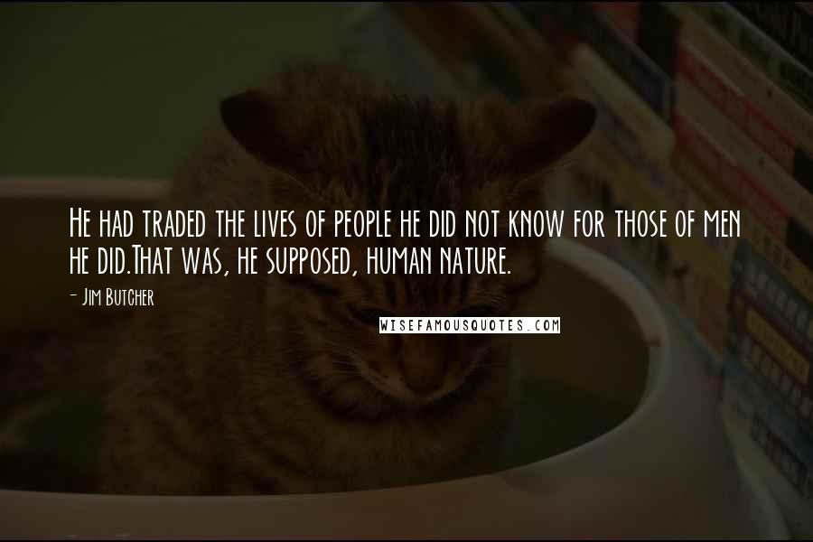 Jim Butcher Quotes: He had traded the lives of people he did not know for those of men he did.That was, he supposed, human nature.